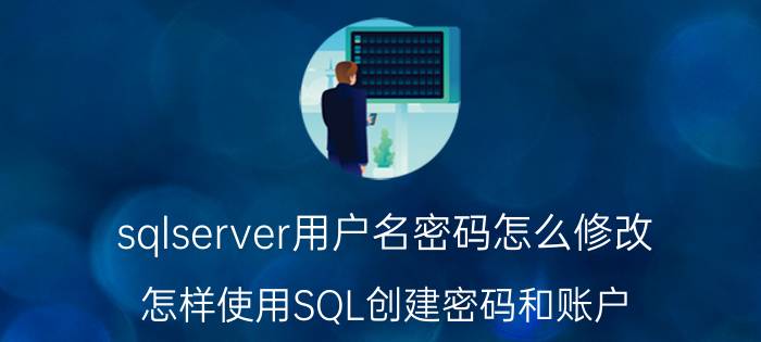 sqlserver用户名密码怎么修改 怎样使用SQL创建密码和账户？